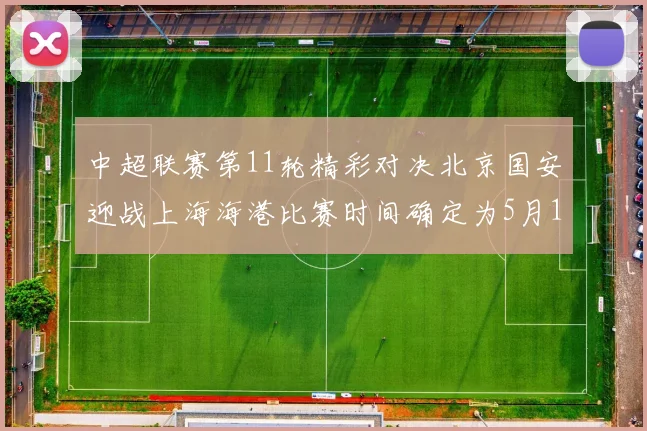 中超联赛第11轮精彩对决北京国安迎战上海海港比赛时间确定为5月10日19点35分