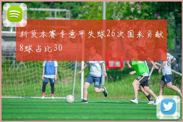 科莫本赛季意甲失球26次国米贡献8球占比30