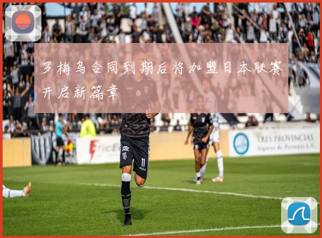 罗梅乌合同到期后将加盟日本联赛开启新篇章