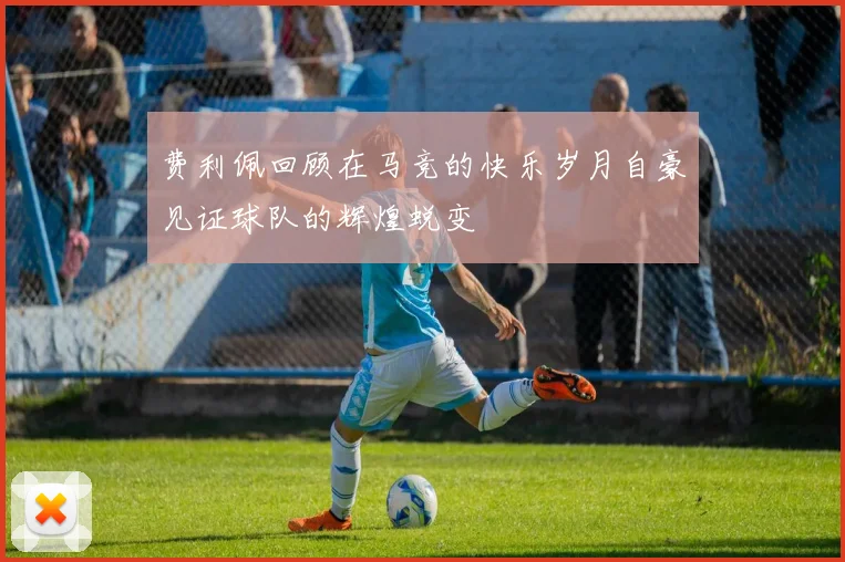 费利佩回顾在马竞的快乐岁月自豪见证球队的辉煌蜕变
