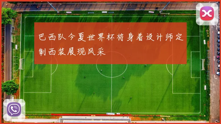 巴西队今夏世界杯将身着设计师定制西装展现风采