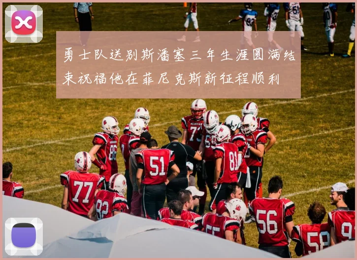 勇士队送别斯潘塞三年生涯圆满结束祝福他在菲尼克斯新征程顺利