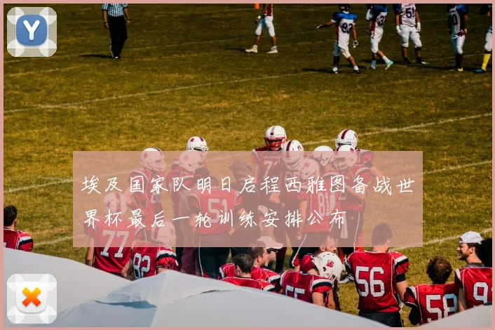 埃及国家队明日启程西雅图备战世界杯最后一轮训练安排公布