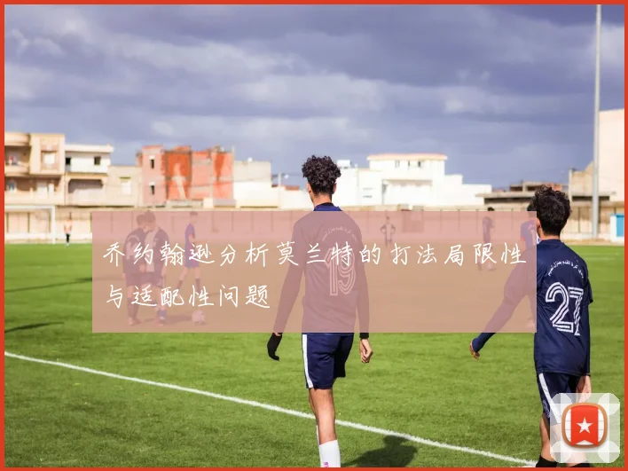 乔约翰逊分析莫兰特的打法局限性与适配性问题