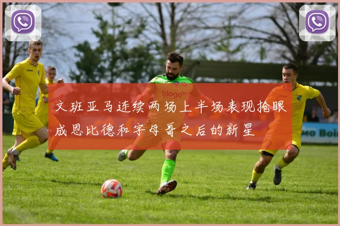 文班亚马连续两场上半场表现抢眼成恩比德和字母哥之后的新星