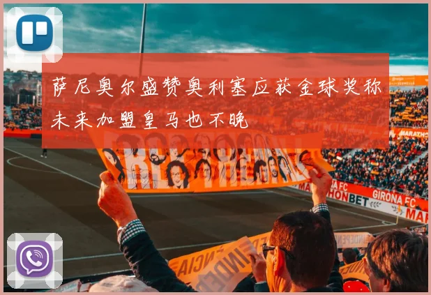 萨尼奥尔盛赞奥利塞应获金球奖称未来加盟皇马也不晚