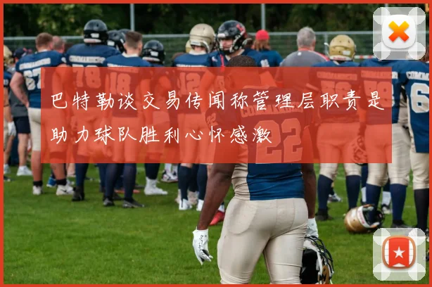 巴特勒谈交易传闻称管理层职责是助力球队胜利心怀感激