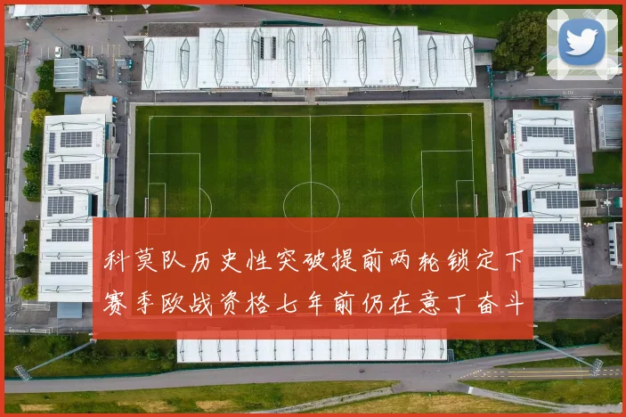 科莫队历史性突破提前两轮锁定下赛季欧战资格七年前仍在意丁奋斗