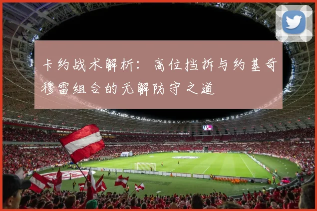 卡约战术解析：高位挡拆与约基奇穆雷组合的无解防守之道
