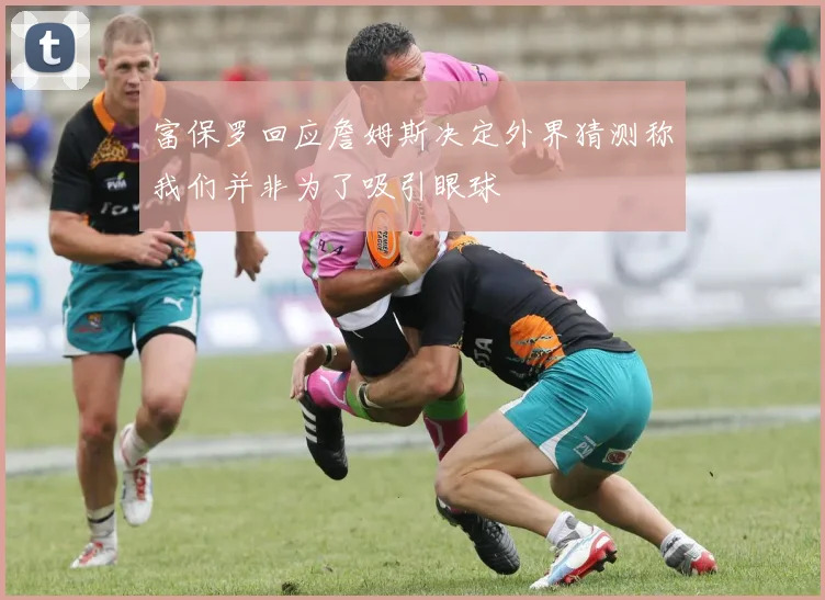 富保罗回应詹姆斯决定外界猜测称我们并非为了吸引眼球